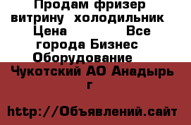 Продам фризер, витрину, холодильник › Цена ­ 80 000 - Все города Бизнес » Оборудование   . Чукотский АО,Анадырь г.